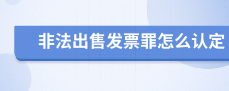 非法出售发票罪怎么认定