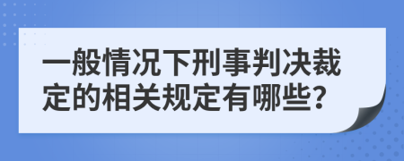 一般情况下刑事判决裁定的相关规定有哪些？