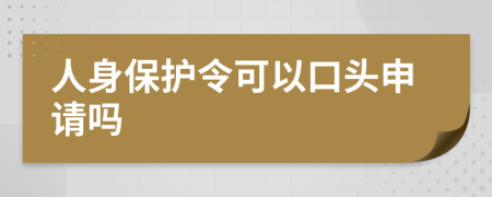 人身保护令可以口头申请吗