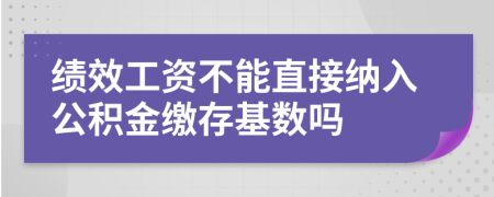 绩效工资不能直接纳入公积金缴存基数吗