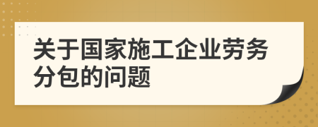 关于国家施工企业劳务分包的问题