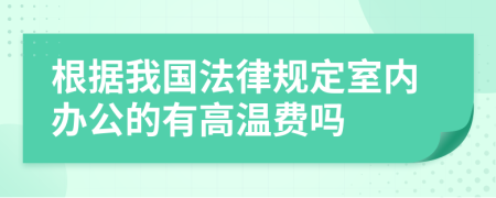 根据我国法律规定室内办公的有高温费吗