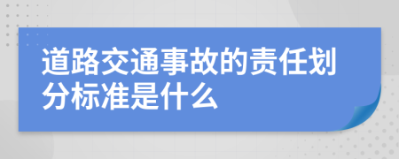 道路交通事故的责任划分标准是什么