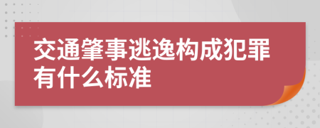 交通肇事逃逸构成犯罪有什么标准