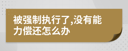 被强制执行了,没有能力偿还怎么办