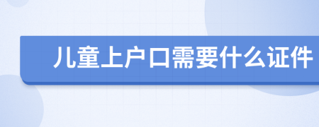 儿童上户口需要什么证件