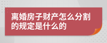 离婚房子财产怎么分割的规定是什么的