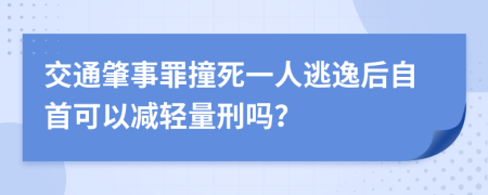 交通肇事罪撞死一人逃逸后自首可以减轻量刑吗？