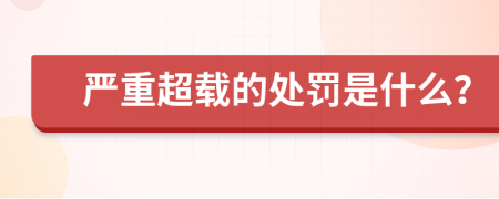 严重超载的处罚是什么？