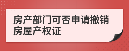 房产部门可否申请撤销房屋产权证