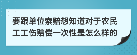 要跟单位索赔想知道对于农民工工伤赔偿一次性是怎么样的