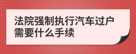 法院强制执行汽车过户需要什么手续