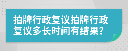 拍牌行政复议拍牌行政复议多长时间有结果？