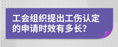 工会组织提出工伤认定的申请时效有多长？