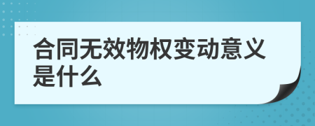 合同无效物权变动意义是什么