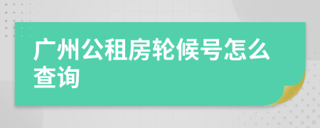 广州公租房轮候号怎么查询