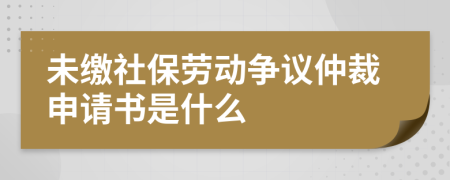 未缴社保劳动争议仲裁申请书是什么
