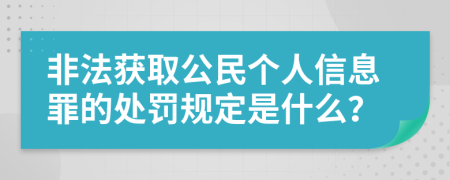 非法获取公民个人信息罪的处罚规定是什么？