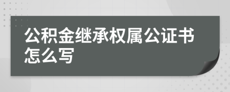 公积金继承权属公证书怎么写