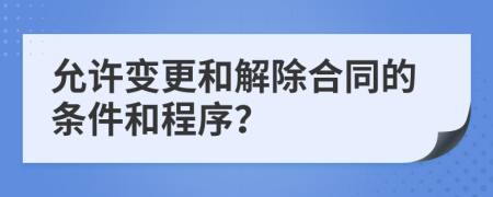 允许变更和解除合同的条件和程序？