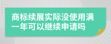 商标续展实际没使用满一年可以继续申请吗