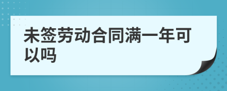 未签劳动合同满一年可以吗