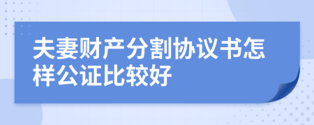 夫妻财产分割协议书怎样公证比较好