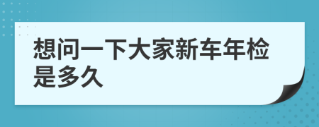 想问一下大家新车年检是多久