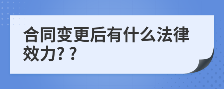 合同变更后有什么法律效力? ?