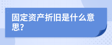 固定资产折旧是什么意思？