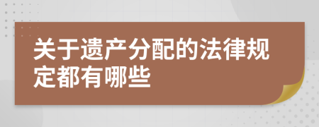 关于遗产分配的法律规定都有哪些