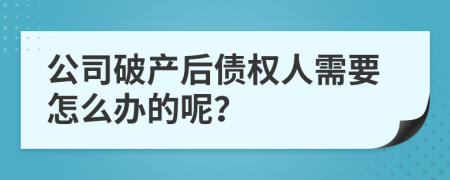 公司破产后债权人需要怎么办的呢？