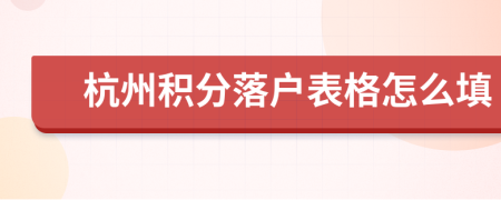 杭州积分落户表格怎么填