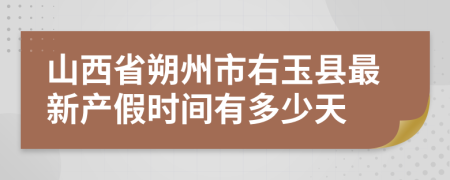 山西省朔州市右玉县最新产假时间有多少天