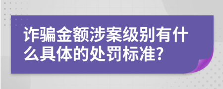 诈骗金额涉案级别有什么具体的处罚标准?