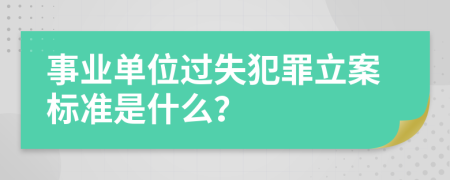 事业单位过失犯罪立案标准是什么？