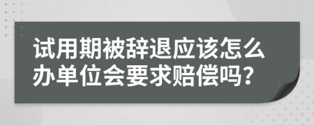 试用期被辞退应该怎么办单位会要求赔偿吗？