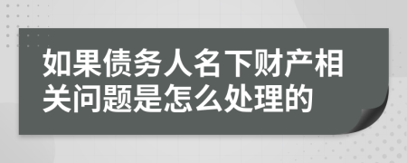 如果债务人名下财产相关问题是怎么处理的