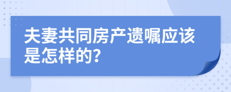 夫妻共同房产遗嘱应该是怎样的？