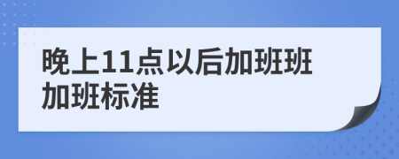 晚上11点以后加班班加班标准