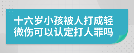 十六岁小孩被人打成轻微伤可以认定打人罪吗