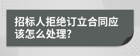 招标人拒绝订立合同应该怎么处理?
