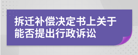 拆迁补偿决定书上关于能否提出行政诉讼