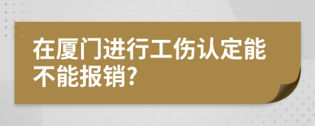 在厦门进行工伤认定能不能报销?