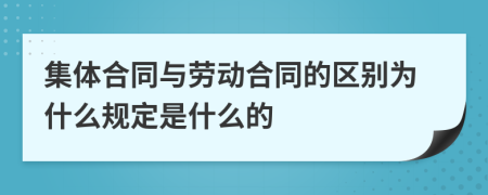 集体合同与劳动合同的区别为什么规定是什么的