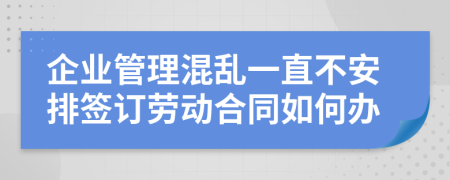 企业管理混乱一直不安排签订劳动合同如何办