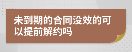 未到期的合同没效的可以提前解约吗