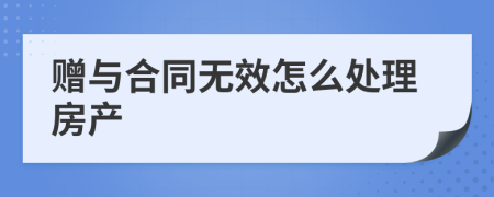 赠与合同无效怎么处理房产