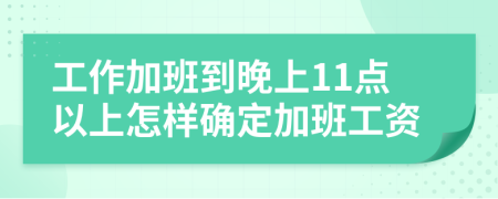 工作加班到晚上11点以上怎样确定加班工资