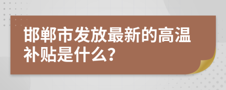 邯郸市发放最新的高温补贴是什么？